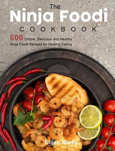 Cover image for The Ninja Foodi Cookbook: 600 Simple, Delicious and Healthy Ninja Foodi Recipes for Healthy Eating