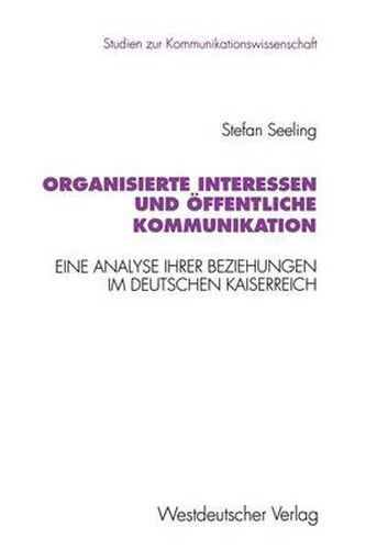 Cover image for Organisierte Interessen Und OEffentliche Kommunikation: Eine Analyse Ihrer Beziehungen Im Deutschen Kaiserreich (1871 Bis 1914)