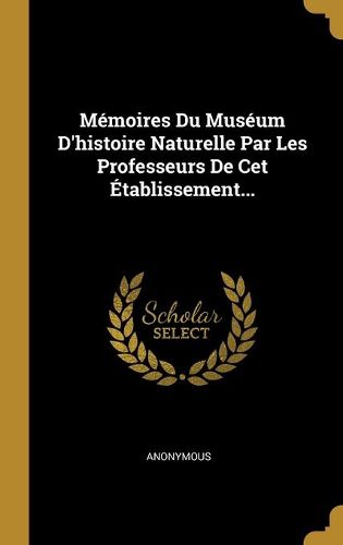 Cover image for Memoires Du Museum D'histoire Naturelle Par Les Professeurs De Cet Etablissement...