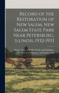 Cover image for Record of the Restoration of New Salem, New Salem State Park Near Petersburg, Illinois, 1932-1933