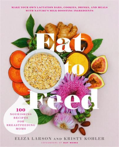 Cover image for Eat to Feed: 80 Nourishing Recipes for Breastfeeding Moms