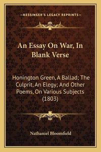 Cover image for An Essay on War, in Blank Verse: Honington Green, a Ballad; The Culprit, an Elegy; And Other Poems, on Various Subjects (1803)