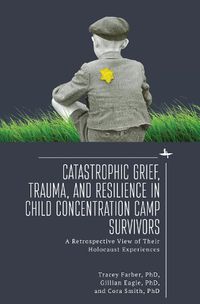 Cover image for Catastrophic Grief, Trauma, and Resilience in Child Concentration Camp Survivors