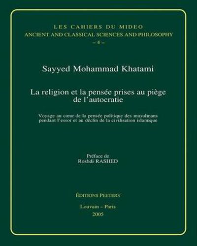Cover image for La Religion Et La Pensee Prises Au Piege De L'Autocratie: Voyage Au Coeur De La Pensee Politique Des Musulmans Pendant L'essor Et Au Declin De La Civilisation Islamique