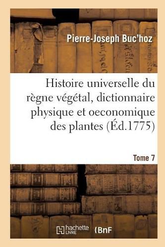 Histoire Universelle Du Regne Vegetal T. 7: Nouveau Dictionnaire Physique Et Oeconomique Des Plantes Qui Croissent Sur La Surface Du Globe