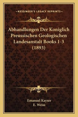 Cover image for Abhandlungen Der Koniglich Preussischen Geologischen Landesanstalt Books 1-3 (1893)