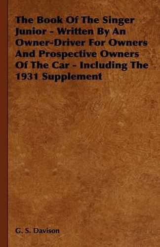 Cover image for The Book Of The Singer Junior - Written By An Owner-Driver For Owners And Prospective Owners Of The Car - Including The 1931 Supplement