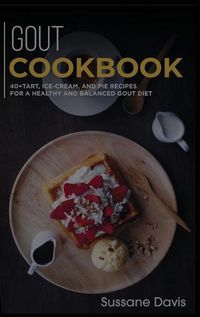 Cover image for Gout Cookbook: 40+Tart, Ice-Cream, and Pie recipes for a healthy and balanced GOUT diet