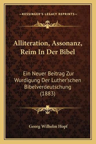 Cover image for Alliteration, Assonanz, Reim in Der Bibel: Ein Neuer Beitrag Zur Wurdigung Der Luther'schen Bibelverdeutschung (1883)