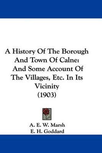 Cover image for A History of the Borough and Town of Calne: And Some Account of the Villages, Etc. in Its Vicinity (1903)