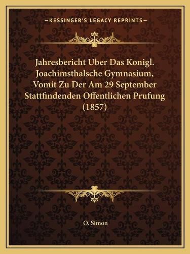 Cover image for Jahresbericht Uber Das Konigl. Joachimsthalsche Gymnasium, Vomit Zu Der Am 29 September Stattfindenden Offentlichen Prufung (1857)