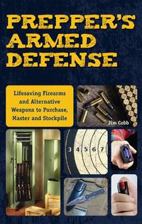 Cover image for Prepper's Armed Defense: Lifesaving Firearms and Alternative Weapons to Purchase, Master and Stockpile