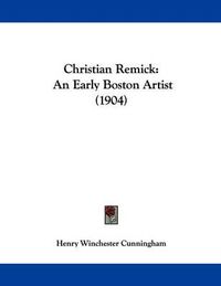 Cover image for Christian Remick: An Early Boston Artist (1904)