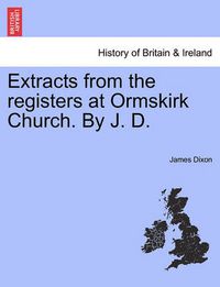 Cover image for Extracts from the Registers at Ormskirk Church. by J. D.