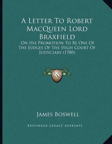 A Letter to Robert Macqueen Lord Braxfield: On His Promotion to Be One of the Judges of the High Court of Justiciary (1780)