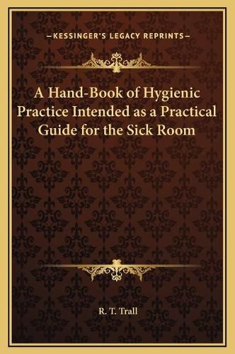 Cover image for A Hand-Book of Hygienic Practice Intended as a Practical Guide for the Sick Room