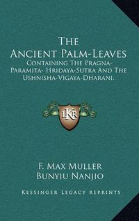 Cover image for The Ancient Palm-Leaves: Containing the Pragna-Paramita- Hridaya-Sutra and the Ushnisha-Vigaya-Dharani.