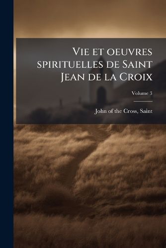 Cover image for Vie Et Oeuvres Spirituelles de Saint Jean de La Croix Volume 3