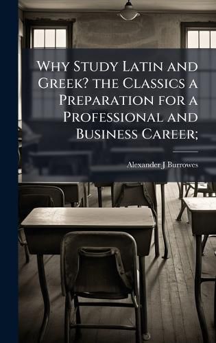Cover image for Why Study Latin and Greek? the Classics a Preparation for a Professional and Business Career;