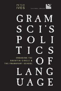 Cover image for Gramsci's Politics of Language: Engaging the Bakhtin Circle and the Frankfurt School