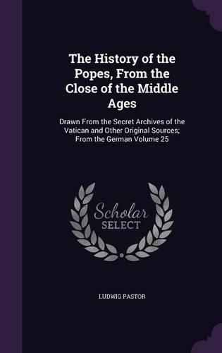 The History of the Popes, from the Close of the Middle Ages: Drawn from the Secret Archives of the Vatican and Other Original Sources; From the German Volume 25