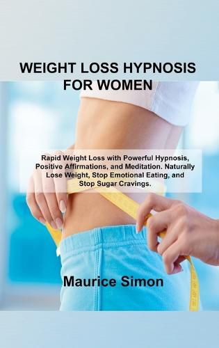 Cover image for Weight Loss Hypnosis for Women: Rapid Weight Loss with Powerful Hypnosis, Positive Affirmations, and Meditation. Naturally Lose Weight, Stop Emotional Eating, and Stop Sugar Cravings.