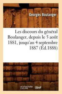 Cover image for Les Discours Du General Boulanger, Depuis Le 5 Aout 1881, Jusqu'au 4 Septembre 1887 (Ed.1888)