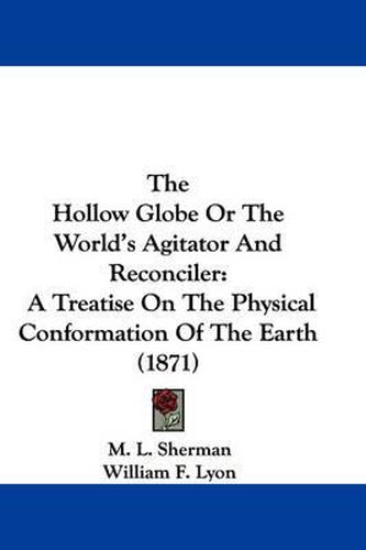 Cover image for The Hollow Globe or the World's Agitator and Reconciler: A Treatise on the Physical Conformation of the Earth (1871)