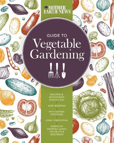 Cover image for The Mother Earth News Guide to Vegetable Gardening: Building and Maintaining Healthy Soil * Wise Watering * Pest Control Strategies * Home Composting * Dozens of Growing Guides for Fruits and Vegetables