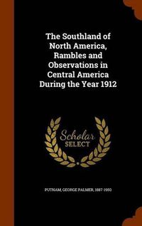 Cover image for The Southland of North America, Rambles and Observations in Central America During the Year 1912