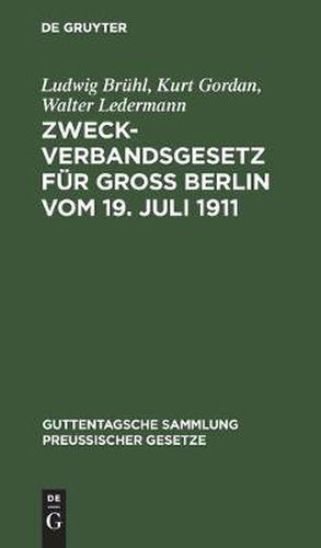 Zweckverbandsgesetz Fur Gross Berlin Vom 19. Juli 1911: Nebst Abdruck Des Allgemeinen Zweckverbandsgesetzes. Mit Einleitung, Ausfuhrlichen Erlauterungen Und Sachregister