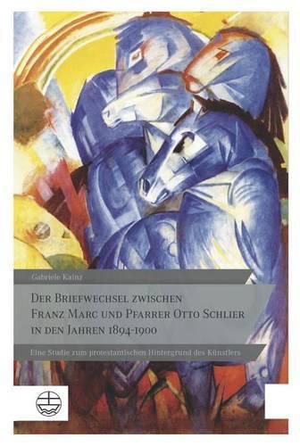 Der Briefwechsel Zwischen Franz Marc Und Pfarrer Otto Schlier in Den Jahren 1894-1900: Eine Studie Zum Protestantischen Hintergrund Des Kunstlers