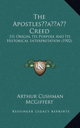 The Apostlesacentsa -A Cents Creed: Its Origin, Its Purpose and Its Historical Interpretation (1902)