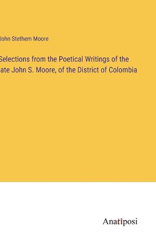 Cover image for Selections from the Poetical Writings of the late John S. Moore, of the District of Colombia