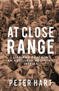 Cover image for At Close Range: Life and Death in an Artillery Regiment, 1939-45