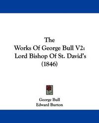 Cover image for The Works Of George Bull V2: Lord Bishop Of St. David's (1846)