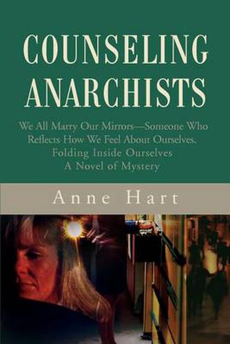 Cover image for Counseling Anarchists: We All Marry Our Mirrors--Someone Who Reflects How We Feel about Ourselves.Folding Inside Ourselvesa Novel of Mystery