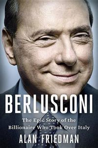 Cover image for Berlusconi: The Epic Story of the Billionaire Who Took Over Italy