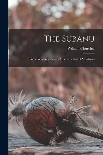 Cover image for The Subanu; Studies of a Sub-Visayan Mountain Folk of Mindanao