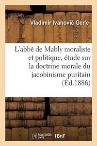 Cover image for L'Abbe de Mably Moraliste Et Politique, Etude Sur La Doctrine Morale Du Jacobinisme Puritain: Et Sur Le Developpement de l'Esprit Republicain Au Xviiie Siecle