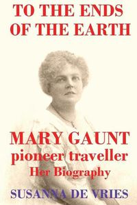 Cover image for To the Ends of the Earth: Mary Gaunt, Pioneer Traveller