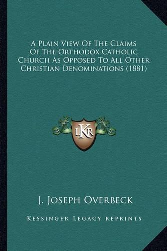 Cover image for A Plain View of the Claims of the Orthodox Catholic Church as Opposed to All Other Christian Denominations (1881)