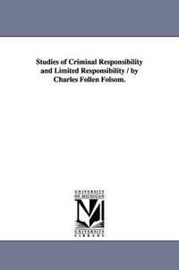 Cover image for Studies of Criminal Responsibility and Limited Responsibility / By Charles Follen Folsom.