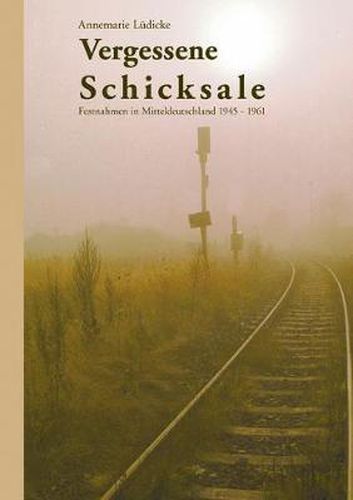 Cover image for Vergessene Schicksale: Festnahmen in Mitteldeutschland 1945-1961