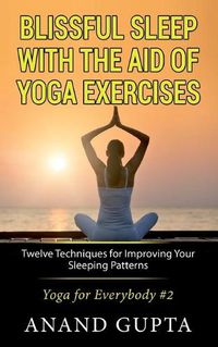 Cover image for Blissful Sleep with the Aid of Yoga Exercises: Twelve Techniques for Improving Your Sleeping Patterns - Yoga for Everybody #2