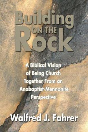 Cover image for Building on the Rock: A Biblical Vision of Being Church Together from an Anabaptist-Mennonite Perspective