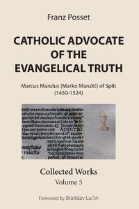 Cover image for Catholic Advocate of the Evangelical Truth: Marcus Marulus (Marko Marulic) of Split (1450-1524): Collected Works, Volume 5