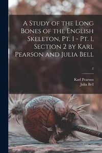 Cover image for A Study of the Long Bones of the English Skeleton, Pt. 1 - Pt. 1, Section 2 by Karl Pearson and Julia Bell; 2