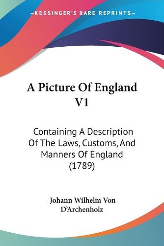 Cover image for A Picture Of England V1: Containing A Description Of The Laws, Customs, And Manners Of England (1789)