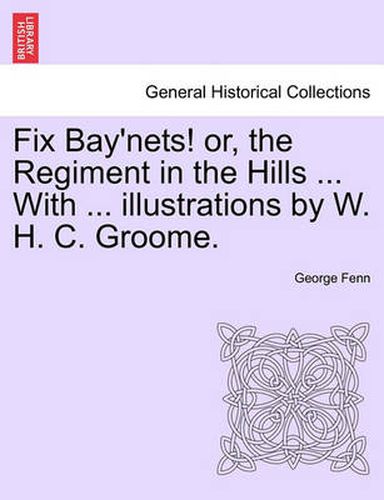 Cover image for Fix Bay'nets! Or, the Regiment in the Hills ... with ... Illustrations by W. H. C. Groome.